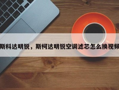 斯科达明锐,斯柯达明锐空调滤芯怎么换视频