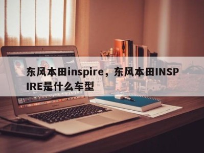 东风本田inspire,东风本田INSPIRE是什么车型
