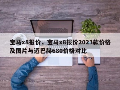 宝马x8报价,宝马x8报价2023款价格及图片与迈巴赫680价格对比