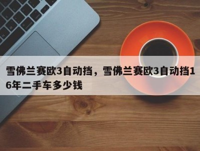 雪佛兰赛欧3自动挡,雪佛兰赛欧3自动挡16年二手车多少钱