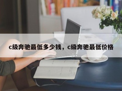 c级奔驰最低多少钱,c级奔驰最低价格