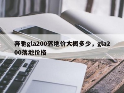 奔驰gla200落地价大概多少,gla200落地价格