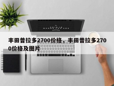 丰田普拉多2700价格,丰田普拉多2700价格及图片