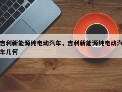 吉利新能源纯电动汽车,吉利新能源纯电动汽车几何