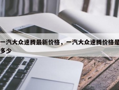一汽大众速腾最新价格,一汽大众速腾价格是多少