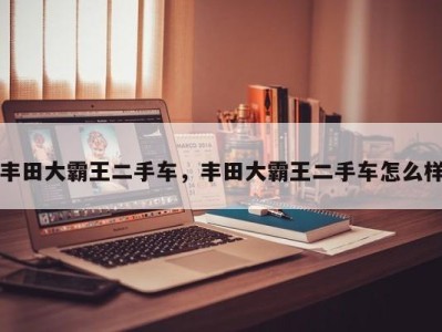 丰田大霸王二手车,丰田大霸王二手车怎么样