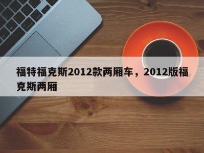 福特福克斯2012款两厢车,2012版福克斯两厢
