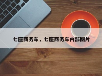 七座商务车,七座商务车内部图片