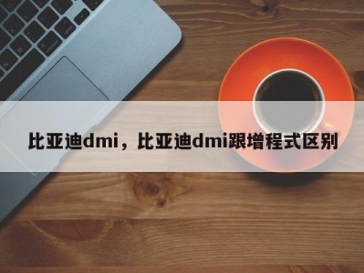 比亚迪dmi,比亚迪dmi跟增程式区别