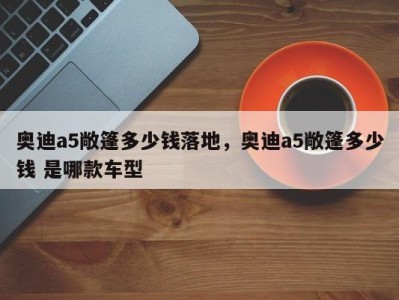 奥迪a5敞篷多少钱落地,奥迪a5敞篷多少钱 是哪款车型