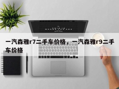 一汽森雅r7二手车价格，一汽森雅r9二手车价格