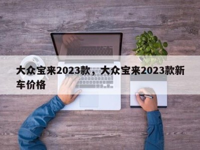 大众宝来2023款,大众宝来2023款新车价格