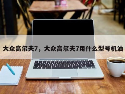 大众高尔夫7,大众高尔夫7用什么型号机油
