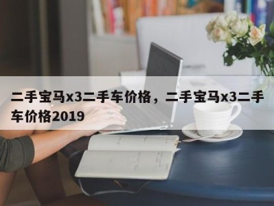 二手宝马x3二手车价格，二手宝马x3二手车价格2019