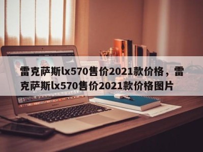 雷克萨斯lx570售价2021款价格,雷克萨斯lx570售价2021款价格图片