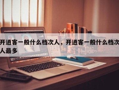 开逍客一般什么档次人,开逍客一般什么档次人最多
