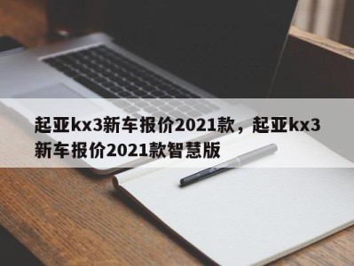 起亚kx3新车报价2021款，起亚kx3新车报价2021款智慧版