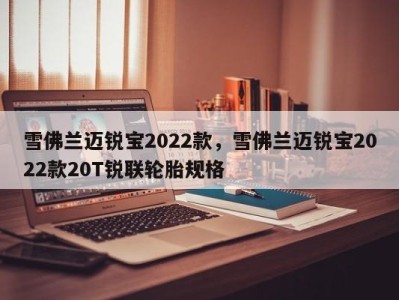 雪佛兰迈锐宝2022款,雪佛兰迈锐宝2022款20T锐联轮胎规格