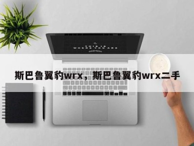 斯巴鲁翼豹wrx,斯巴鲁翼豹wrx二手