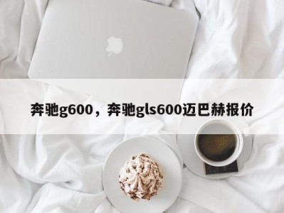 奔驰g600,奔驰gls600迈巴赫报价