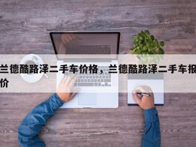 兰德酷路泽二手车价格，兰德酷路泽二手车报价
