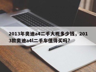 2013年奥迪a4二手大概多少钱,2013款奥迪a4l二手车值得买吗?