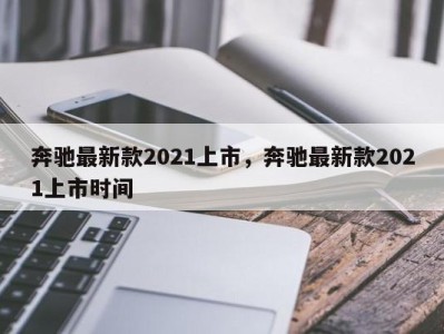 奔驰最新款2021上市，奔驰最新款2021上市时间