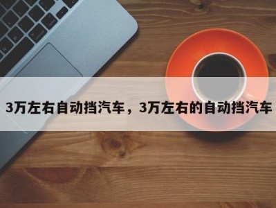 3万左右自动挡汽车,3万左右的自动挡汽车