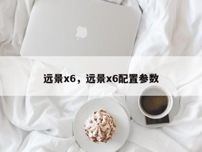 远景x6,远景x6配置参数