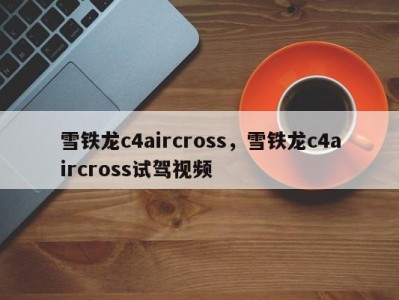 雪铁龙c4aircross,雪铁龙c4aircross试驾视频