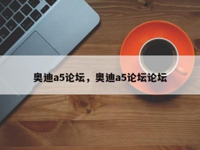 奥迪a5论坛,奥迪a5论坛论坛
