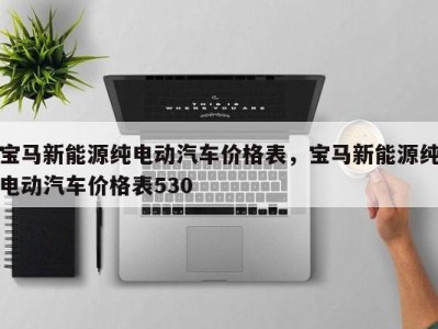 宝马新能源纯电动汽车价格表,宝马新能源纯电动汽车价格表530