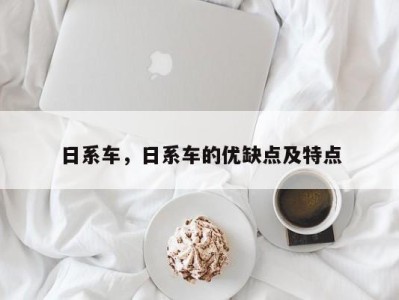 日系车,日系车的优缺点及特点