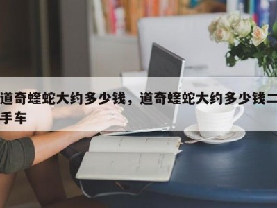 道奇蝰蛇大约多少钱,道奇蝰蛇大约多少钱二手车