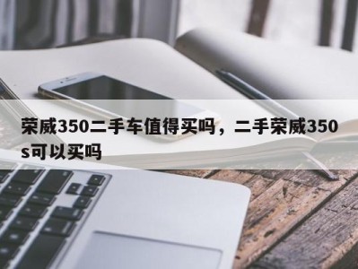 荣威350二手车值得买吗,二手荣威350s可以买吗
