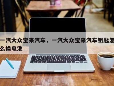 一汽大众宝来汽车,一汽大众宝来汽车钥匙怎么换电池