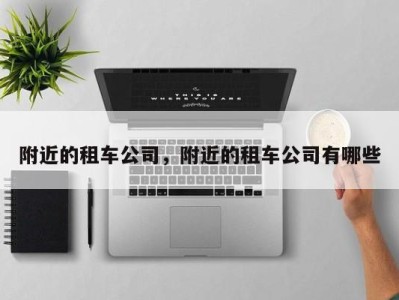 附近的租车公司,附近的租车公司有哪些