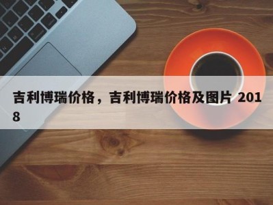 吉利博瑞价格,吉利博瑞价格及图片 2018