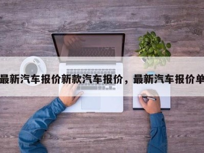 最新汽车报价新款汽车报价,最新汽车报价单