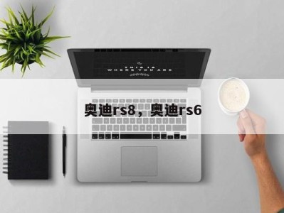 奥迪rs8，奥迪rs6