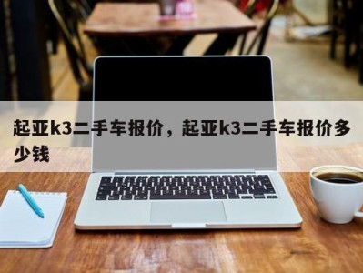 起亚k3二手车报价,起亚k3二手车报价多少钱