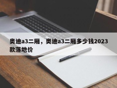 奥迪a3二厢,奥迪a3二厢多少钱2023款落地价