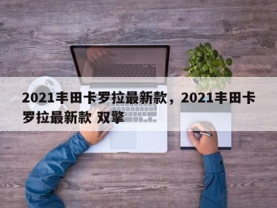 2021丰田卡罗拉最新款,2021丰田卡罗拉最新款 双擎