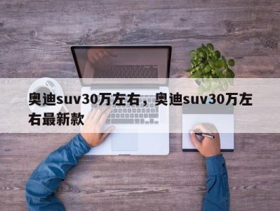 奥迪suv30万左右,奥迪suv30万左右最新款