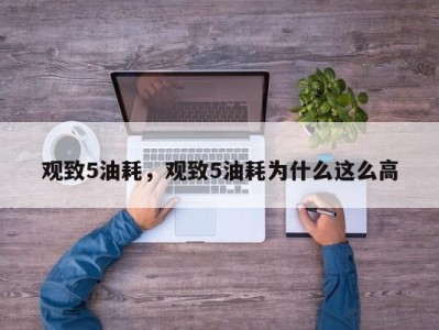 观致5油耗,观致5油耗为什么这么高