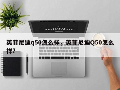 英菲尼迪q50怎么样,英菲尼迪Q50怎么样?