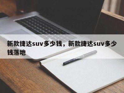 新款捷达suv多少钱,新款捷达suv多少钱落地