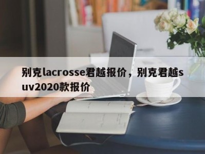 别克lacrosse君越报价，别克君越suv2020款报价