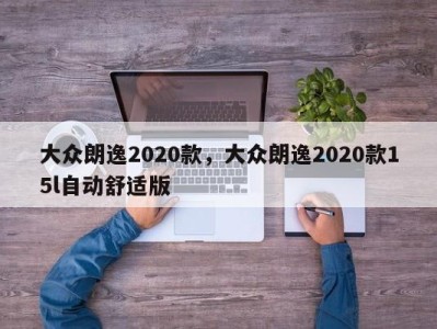 大众朗逸2020款,大众朗逸2020款15l自动舒适版