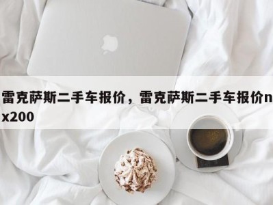 雷克萨斯二手车报价,雷克萨斯二手车报价nx200